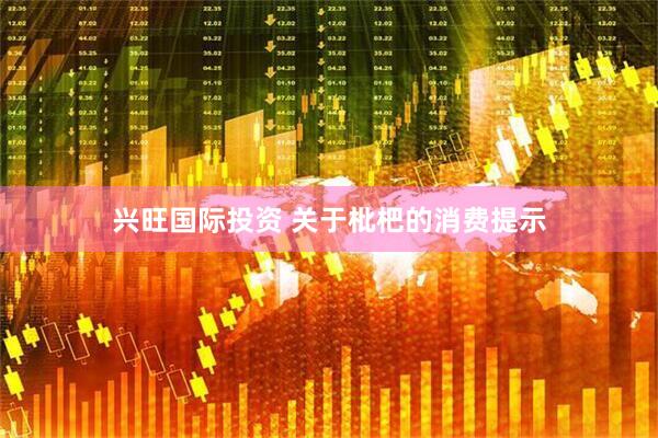 兴旺国际投资 关于枇杷的消费提示
