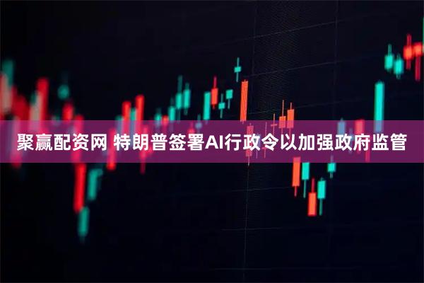聚赢配资网 特朗普签署AI行政令以加强政府监管
