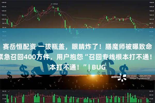 赛岳恒配资 一拔瓶盖,眼睛炸了!膳魔师被曝致命隐患,紧急召回400万件,用户抱怨“召回专线根本打不通!”| BUG