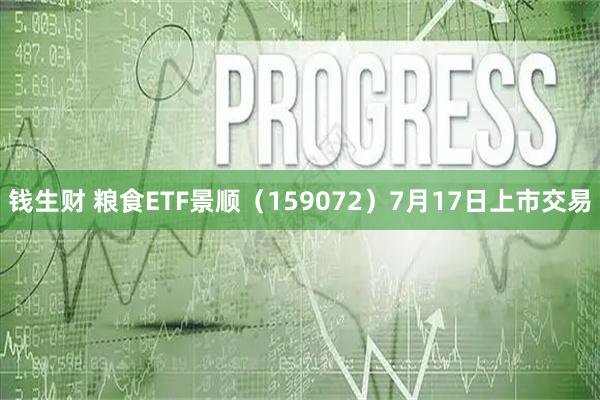 钱生财 粮食ETF景顺(159072)7月17日上市交易